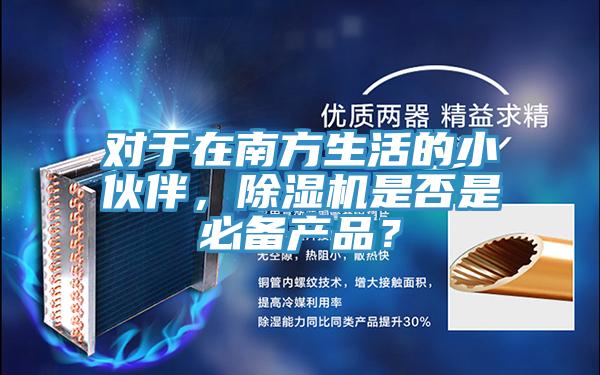 對(duì)于在南方生活的小伙伴,除濕機(jī)是否是必備產(chǎn)品?