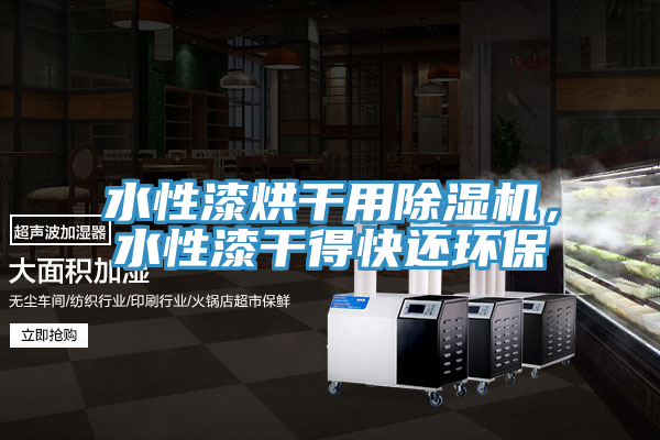 水性漆烘干用除濕機,水性漆干得快還環保