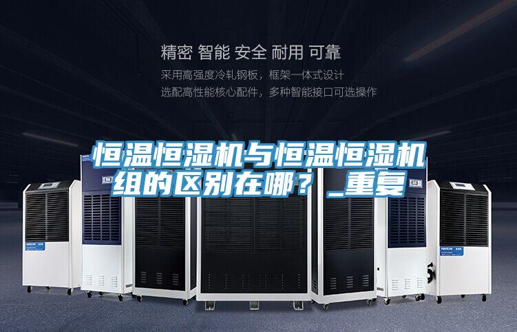恒溫恒濕機(jī)與恒溫恒濕機(jī)組的區(qū)別在哪?_重復(fù)