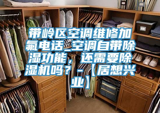 帶嶺區(qū)空調(diào)維修加氟電話_空調(diào)自帶除濕功能,還需要除濕機(jī)嗎?-【居想興業(yè)】