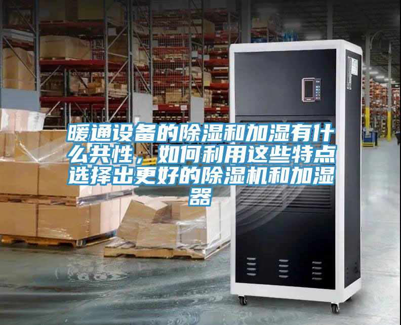暖通設備的除濕和加濕有什么共性,如何利用這些特點選擇出更好的除濕機和加濕器