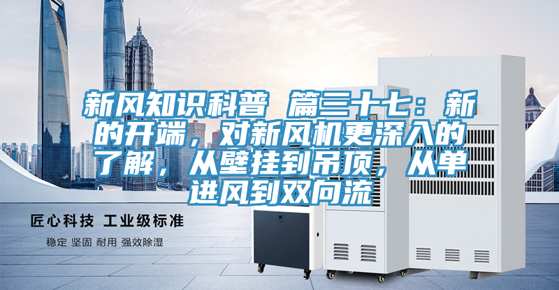 新風(fēng)知識(shí)科普 篇三十七:新的開端,對(duì)新風(fēng)機(jī)更深入的了解,從壁掛到吊頂,從單進(jìn)風(fēng)到雙向流