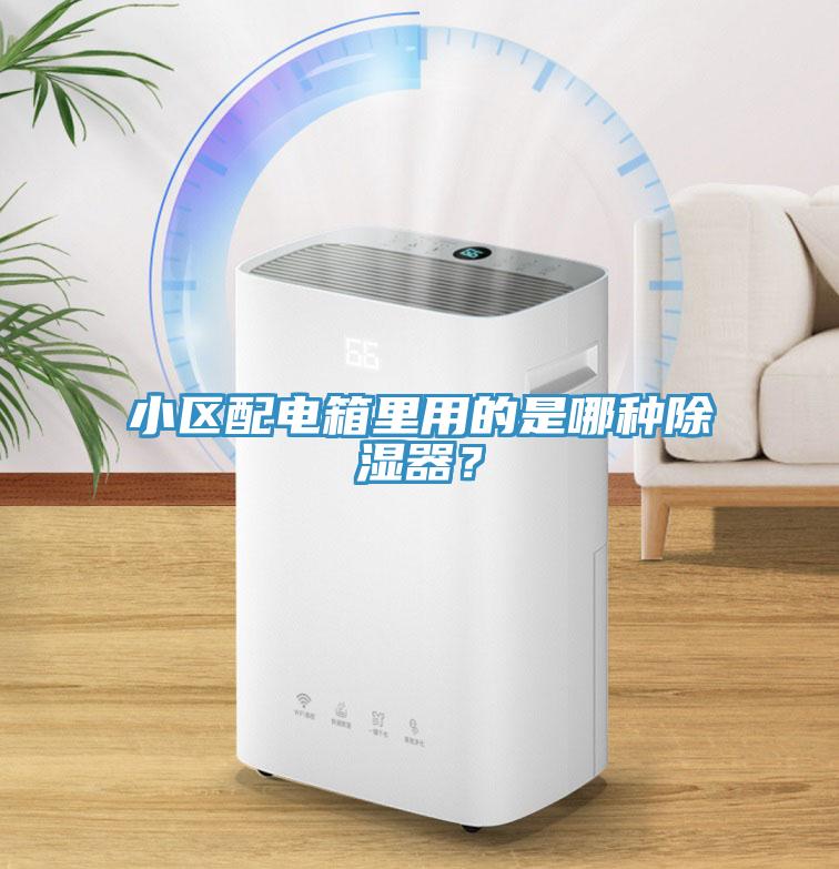 小區(qū)配電箱里用的是哪種除濕器?