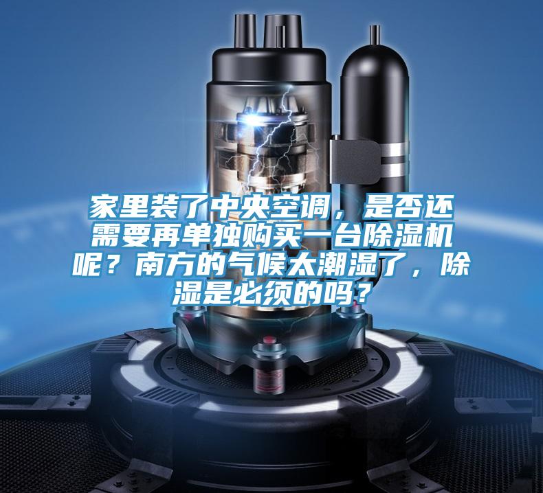 家里裝了中央空調(diào),是否還需要再單獨(dú)購買一臺除濕機(jī)呢?南方的氣候太潮濕了,除濕是必須的嗎?