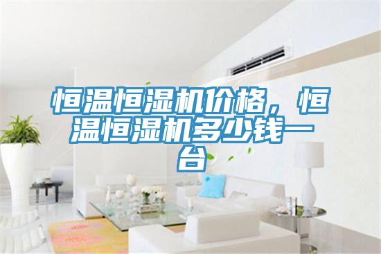 恒溫恒濕機(jī)價(jià)格,恒溫恒濕機(jī)多少錢一臺(tái)