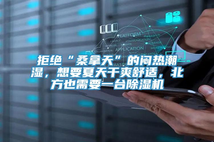 拒絕“桑拿天”的悶熱潮濕,想要夏天干爽舒適,北方也需要一臺(tái)除濕機(jī)