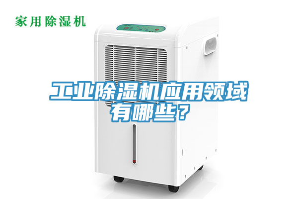 工業除濕機應用領域有哪些？
