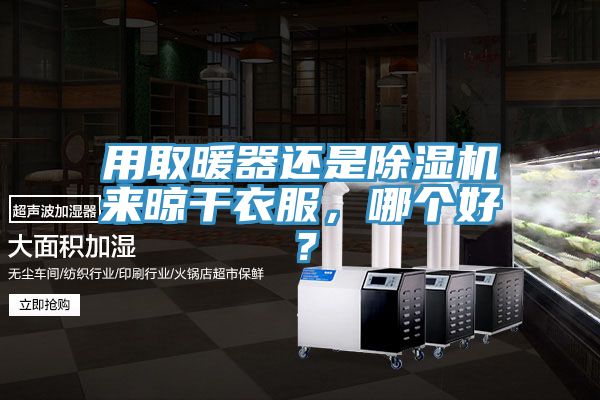 用取暖器還是除濕機來晾干衣服，哪個好？