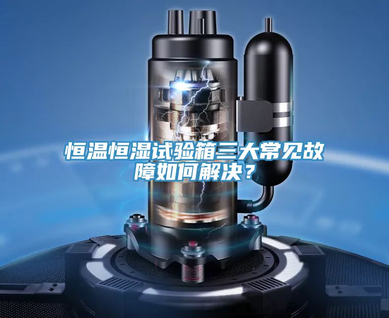 恒溫恒濕試驗箱三大常見故障如何解決？
