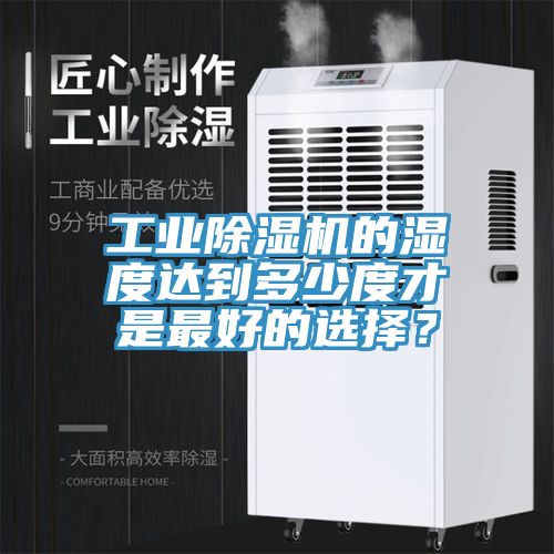 工業(yè)除濕機的濕度達到多少度才是最好的選擇?
