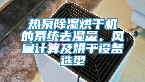 熱泵除濕烘干機的系統去濕量、風量計算及烘干設備選型