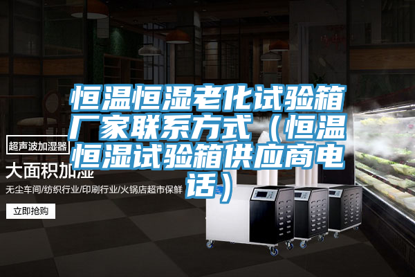 恒溫恒濕老化試驗箱廠家聯系方式(恒溫恒濕試驗箱供應商電話)