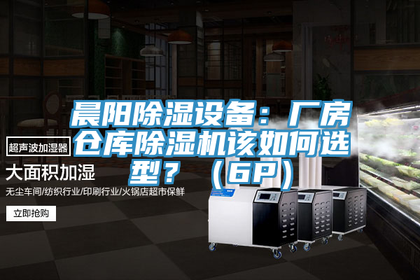 晨陽除濕設備:廠房倉庫除濕機該如何選型?(6P)