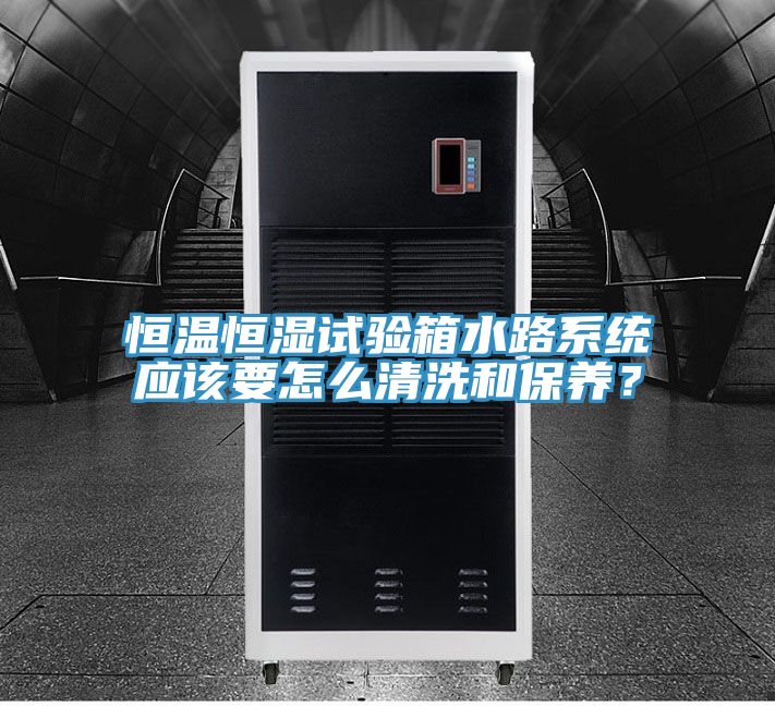 恒溫恒濕試驗(yàn)箱水路系統(tǒng)應(yīng)該要怎么清洗和保養(yǎng)?