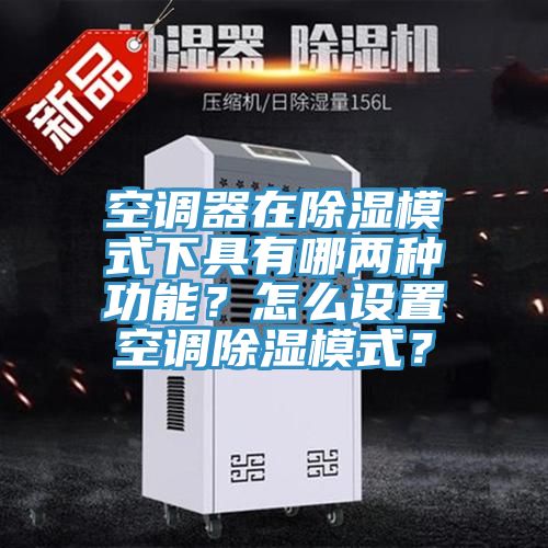 空調(diào)器在除濕模式下具有哪兩種功能?怎么設(shè)置空調(diào)除濕模式?