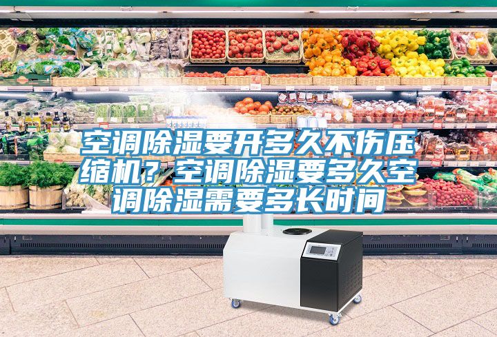 空調除濕要開多久不傷壓縮機？空調除濕要多久空調除濕需要多長時間