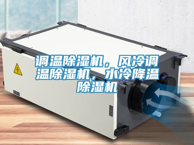 調(diào)溫除濕機(jī),風(fēng)冷調(diào)溫除濕機(jī),水冷降溫除濕機(jī)