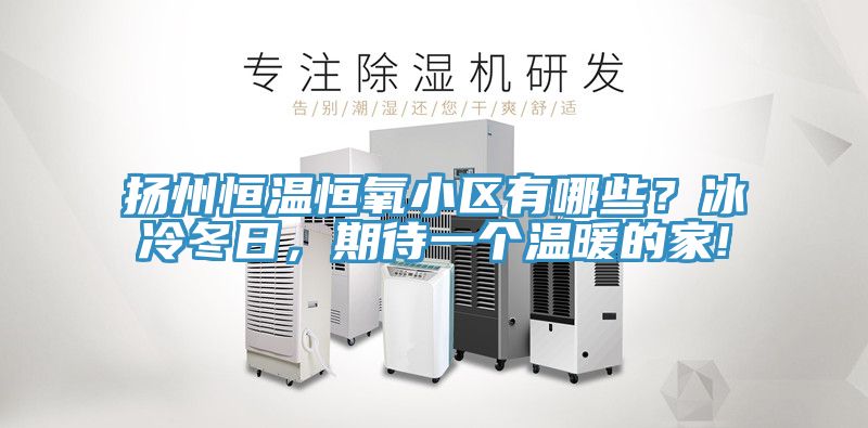 揚州恒溫恒氧小區有哪些?冰冷冬日,期待一個溫暖的家!