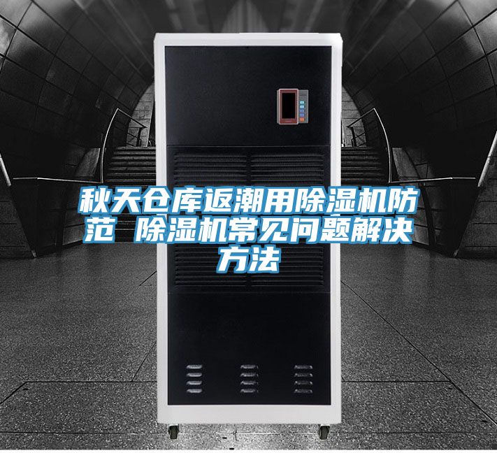 秋天倉(cāng)庫(kù)返潮用除濕機(jī)防范 除濕機(jī)常見問(wèn)題解決方法
