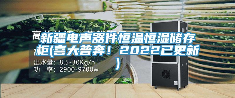 新疆電聲器件恒溫恒濕儲(chǔ)存柜(喜大普奔!2022已更新)