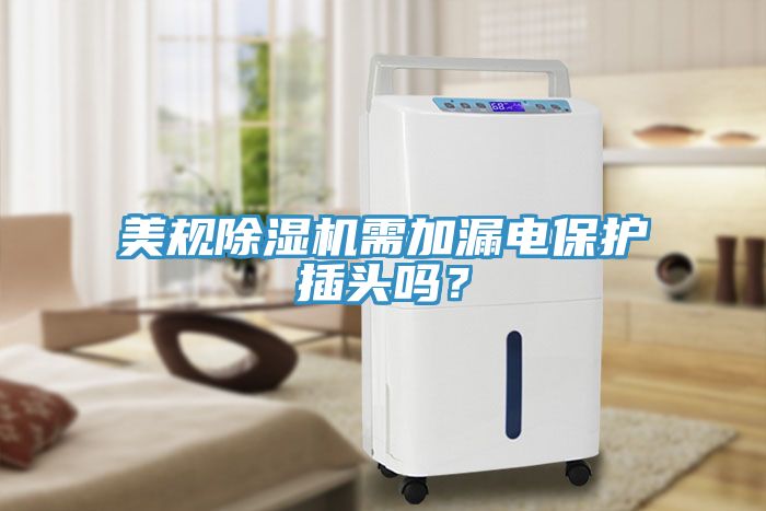 美規(guī)除濕機(jī)需加漏電保護(hù)插頭嗎?