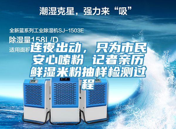 連夜出動(dòng)，只為市民安心嗦粉 記者親歷鮮濕米粉抽樣檢測過程