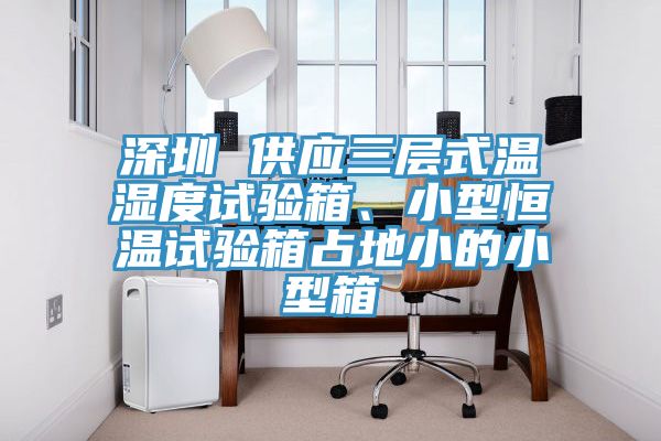 深圳 供應(yīng)三層式溫濕度試驗(yàn)箱、小型恒溫試驗(yàn)箱占地小的小型箱