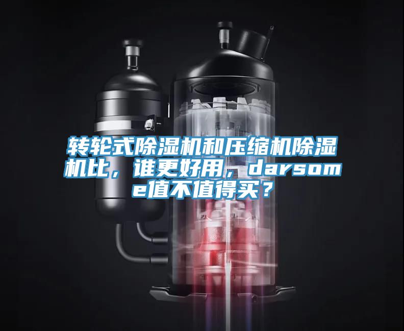 轉輪式除濕機和壓縮機除濕機比，誰更好用，darsome值不值得買？