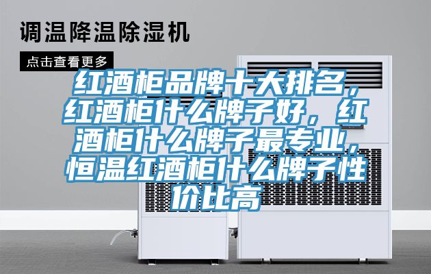 紅酒柜品牌十大排名，紅酒柜什么牌子好，紅酒柜什么牌子最專業，恒溫紅酒柜什么牌子性價比高