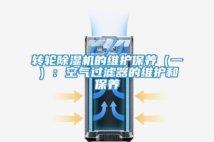 轉(zhuǎn)輪除濕機(jī)的維護(hù)保養(yǎng)(一):空氣過濾器的維護(hù)和保養(yǎng)